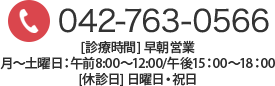 TEL:042-763-0566 [診療時間]  月～土曜日：午前8:00～12:00/午後15：00～18：00 [定休日] 日曜日・祝日 